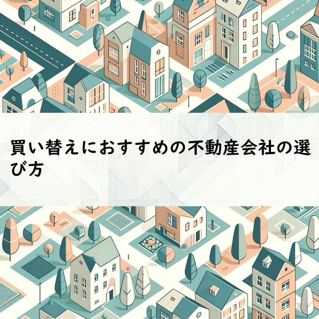 買い替えにおすすめの不動産会社の選び方