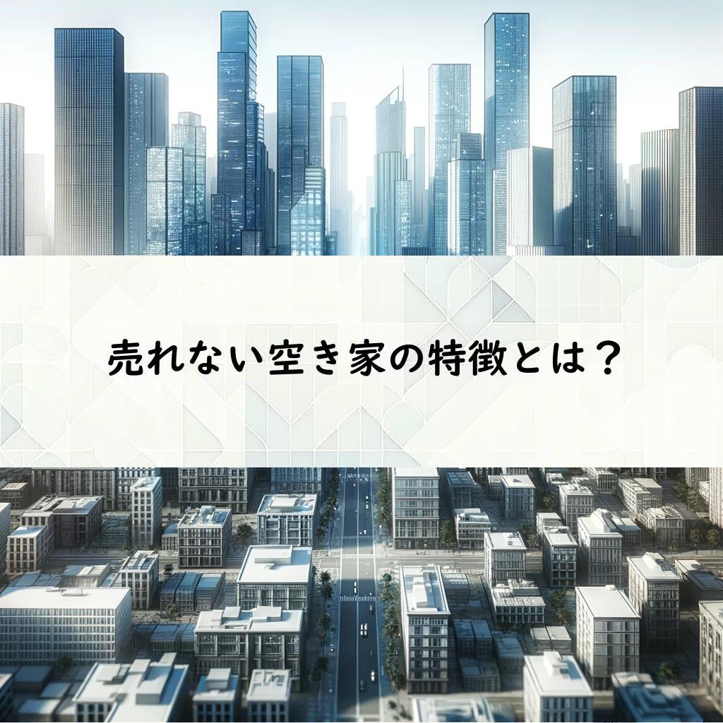 売れない空き家の特徴とは？