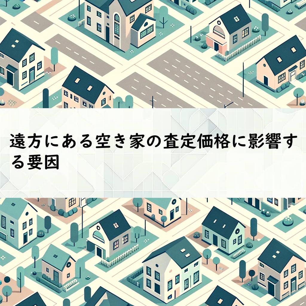 遠方にある空き家の査定価格に影響する要因