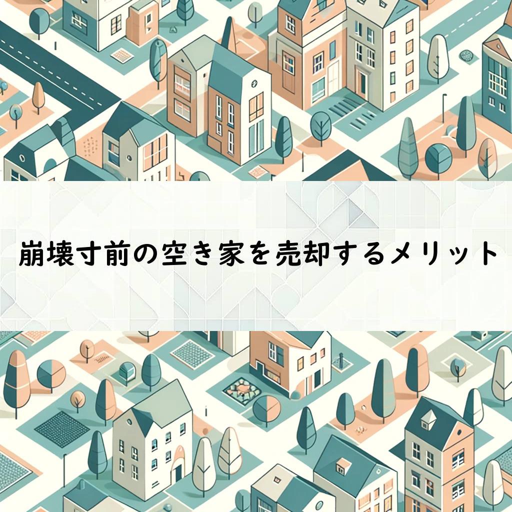 崩壊寸前の空き家を売却するメリット