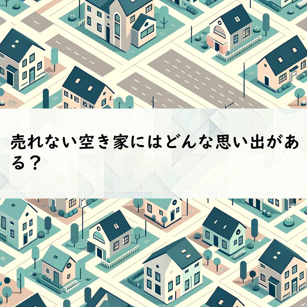 売れない空き家にはどんな思い出がある？