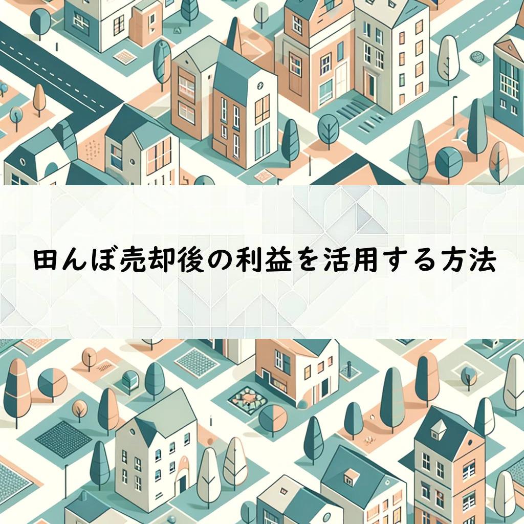 田んぼ売却後の利益を活用する方法